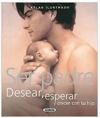ATLAS ILUSTRADO: SER PADRE: DESEAR, ESPERAR Y CRECER CON TU HIJO